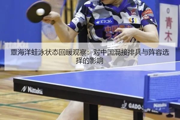 覃海洋蛙泳状态回暖观察：对中国混接排兵与阵容选择的影响